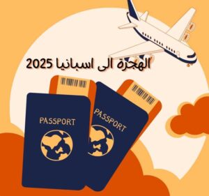 الهجرة الى اسبانيا 2025 بكل التفاصيل